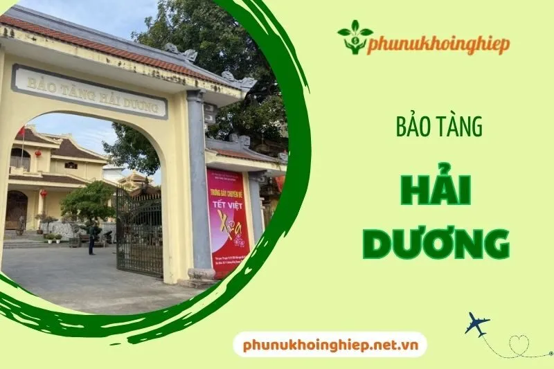 Khám Phá Bảo Tàng Hải Dương - Điểm Đến Lịch Sử Văn Hóa Hấp Dẫn 2025