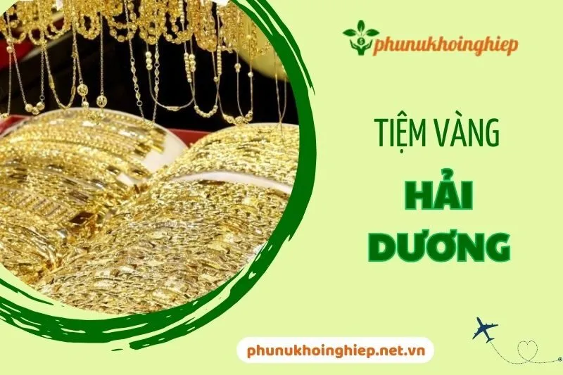 Top 6 Tiệm Vàng Hải Dương Uy Tín Chất Lượng Không Thể Bỏ Lỡ 2025
