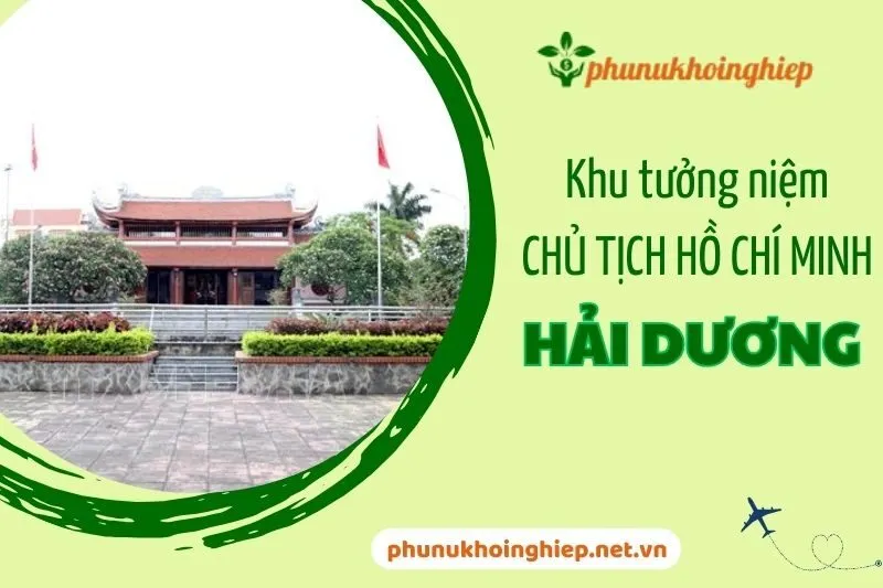 Khu tưởng niệm Chủ tịch Hồ Chí Minh Hải Dương: Địa điểm lịch sử đáng ghé thăm